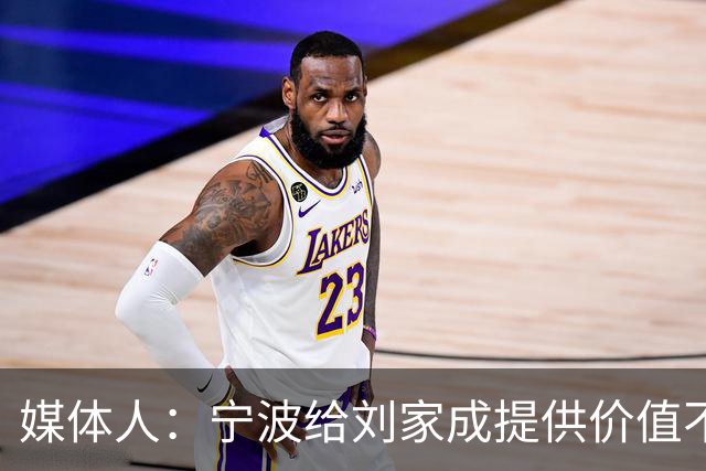 媒体人：宁波给刘家成提供价值不菲的续约合同 后者选择北上回乡