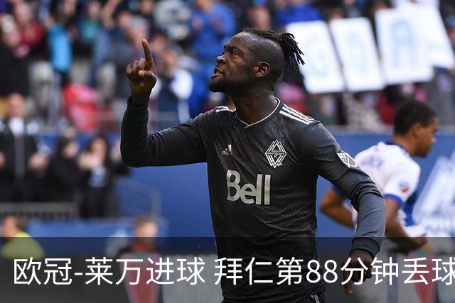欧冠-莱万进球 拜仁第88分钟丢球1-1平爆冷出局